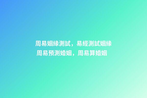 周易姻緣測試，易經測試姻緣 周易預測婚姻，周易算婚姻
